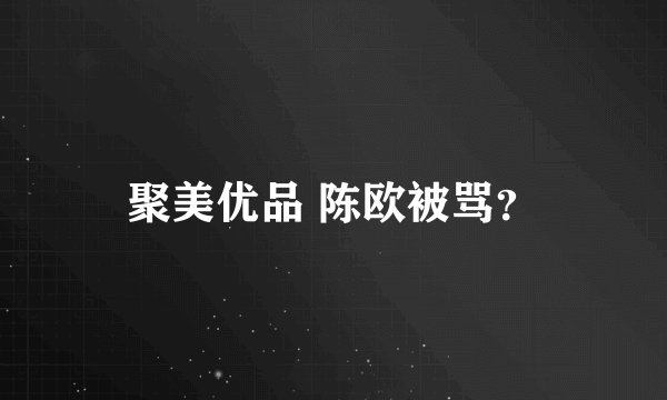 聚美优品 陈欧被骂？