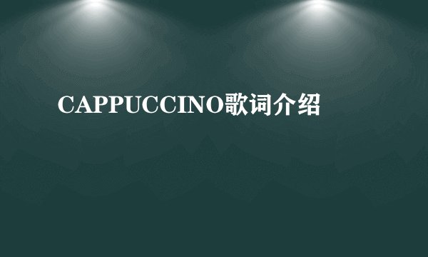 CAPPUCCINO歌词介绍