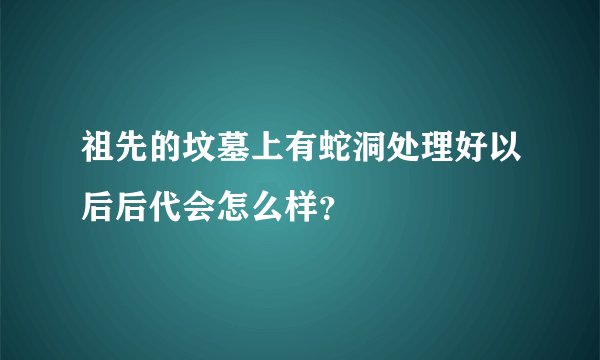 祖先的坟墓上有蛇洞处理好以后后代会怎么样？