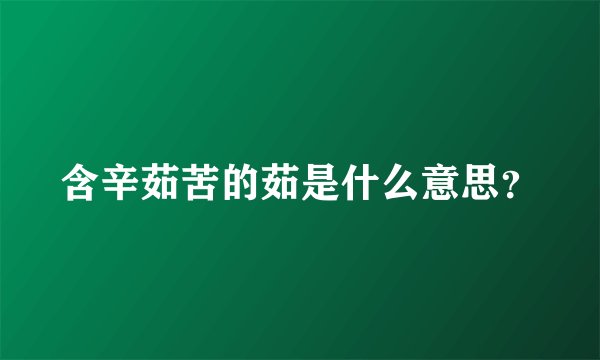 含辛茹苦的茹是什么意思？