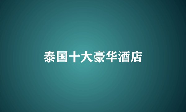 泰国十大豪华酒店