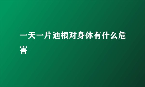 一天一片迪根对身体有什么危害