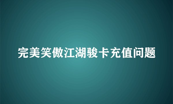 完美笑傲江湖骏卡充值问题