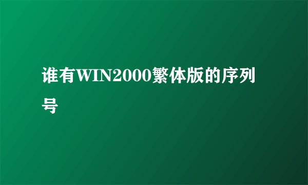 谁有WIN2000繁体版的序列号