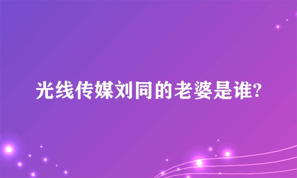 光线传媒刘同的老婆是谁?