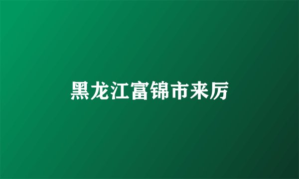黑龙江富锦市来厉