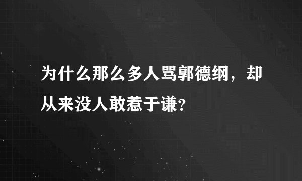 为什么那么多人骂郭德纲，却从来没人敢惹于谦？
