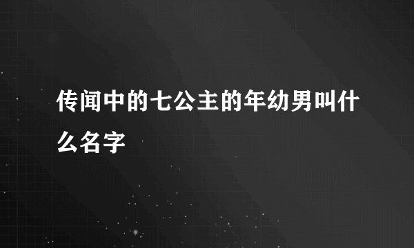 传闻中的七公主的年幼男叫什么名字