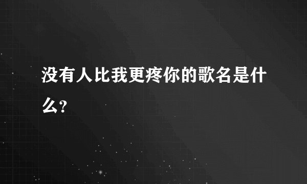 没有人比我更疼你的歌名是什么？