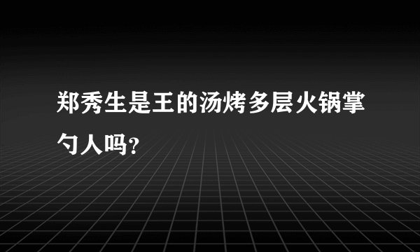 郑秀生是王的汤烤多层火锅掌勺人吗？