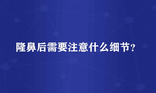 隆鼻后需要注意什么细节？