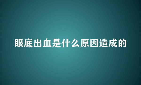 眼底出血是什么原因造成的