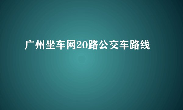 广州坐车网20路公交车路线