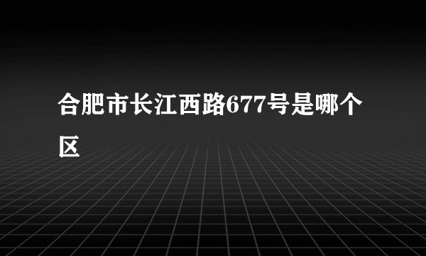合肥市长江西路677号是哪个区