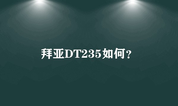 拜亚DT235如何？