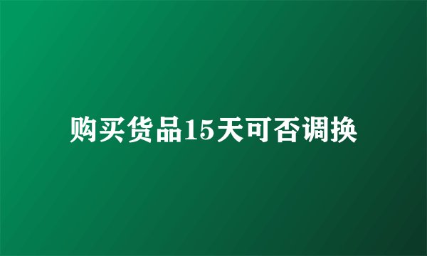 购买货品15天可否调换