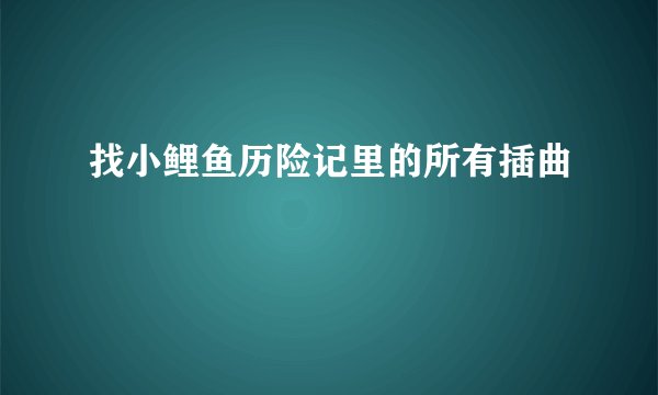 找小鲤鱼历险记里的所有插曲