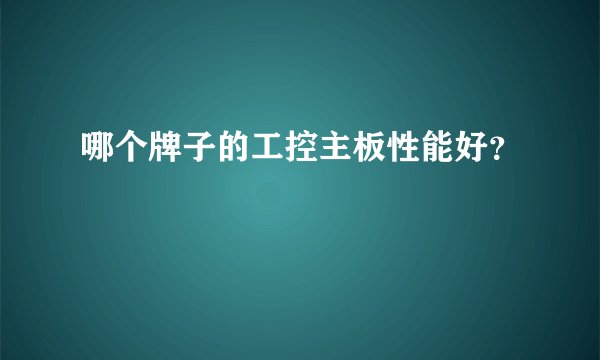 哪个牌子的工控主板性能好？