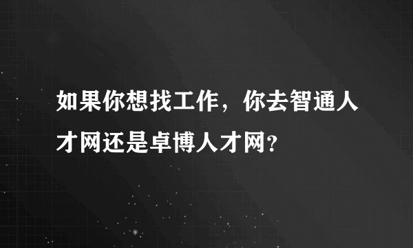如果你想找工作，你去智通人才网还是卓博人才网？