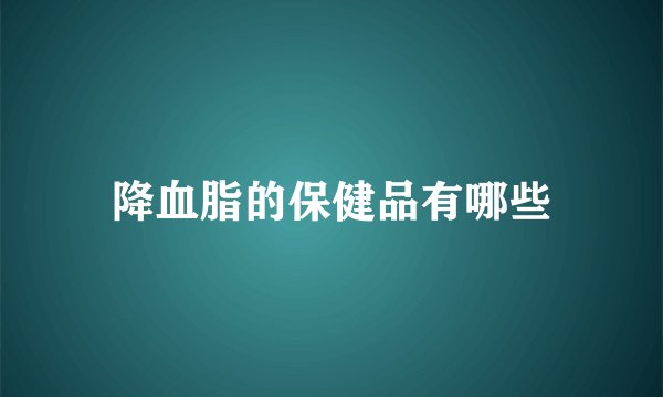 降血脂的保健品有哪些