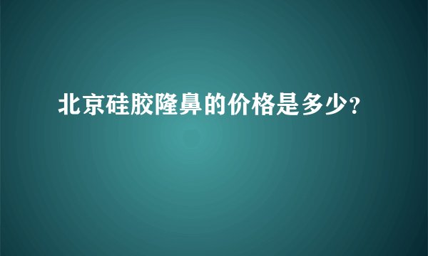 北京硅胶隆鼻的价格是多少？