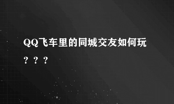 QQ飞车里的同城交友如何玩？？？