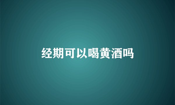 经期可以喝黄酒吗
