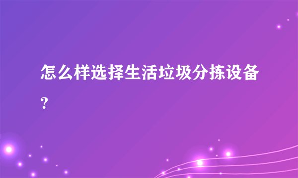 怎么样选择生活垃圾分拣设备？