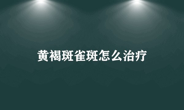 黄褐斑雀斑怎么治疗
