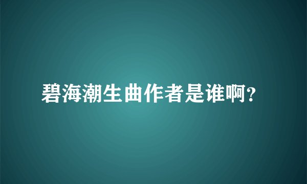 碧海潮生曲作者是谁啊？