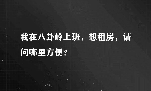 我在八卦岭上班，想租房，请问哪里方便？
