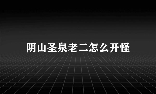 阴山圣泉老二怎么开怪