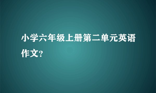 小学六年级上册第二单元英语作文？