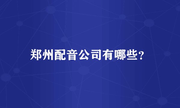 郑州配音公司有哪些？
