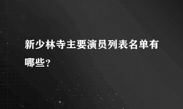 新少林寺主要演员列表名单有哪些？