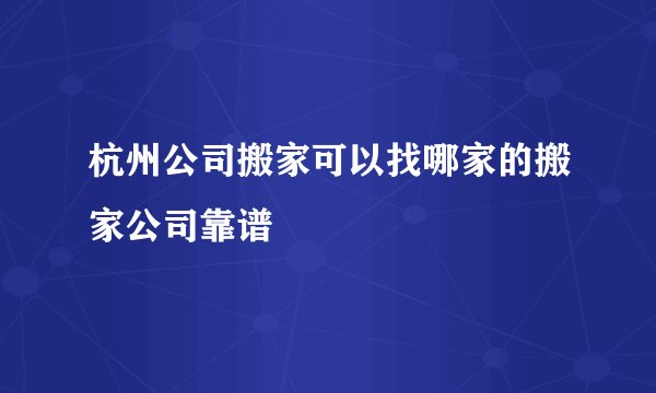 杭州公司搬家可以找哪家的搬家公司靠谱