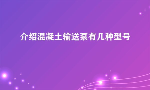 介绍混凝土输送泵有几种型号