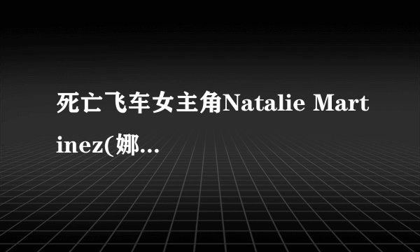 死亡飞车女主角Natalie Martinez(娜塔莉·马丁内斯)还有什么电影？