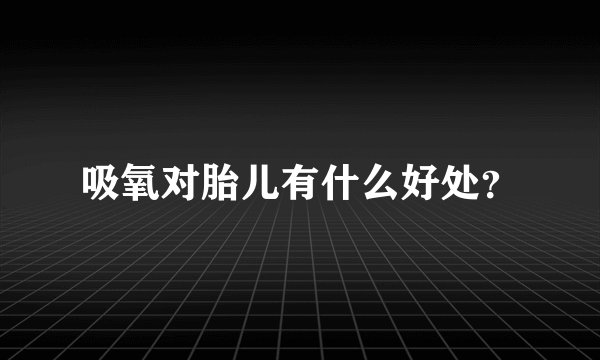 吸氧对胎儿有什么好处？