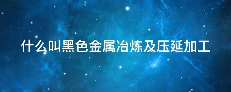 什么叫黑色金属冶炼及压延加工