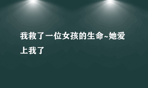 我救了一位女孩的生命~她爱上我了
