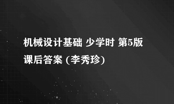 机械设计基础 少学时 第5版 课后答案 (李秀珍)