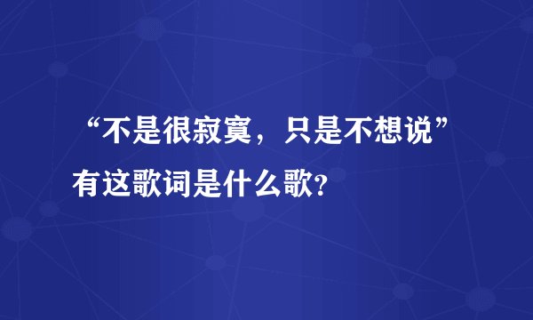 “不是很寂寞，只是不想说”有这歌词是什么歌？