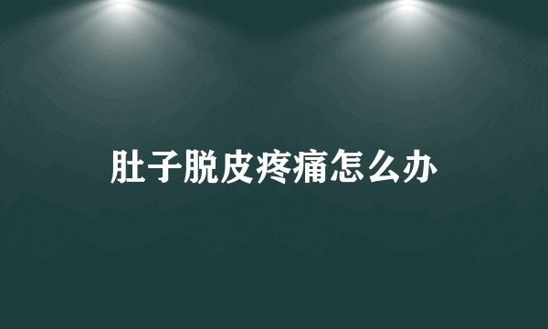 肚子脱皮疼痛怎么办