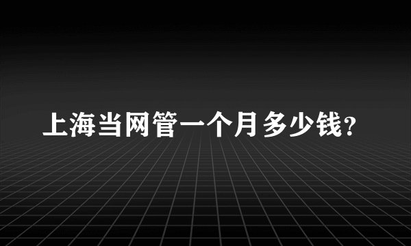 上海当网管一个月多少钱?