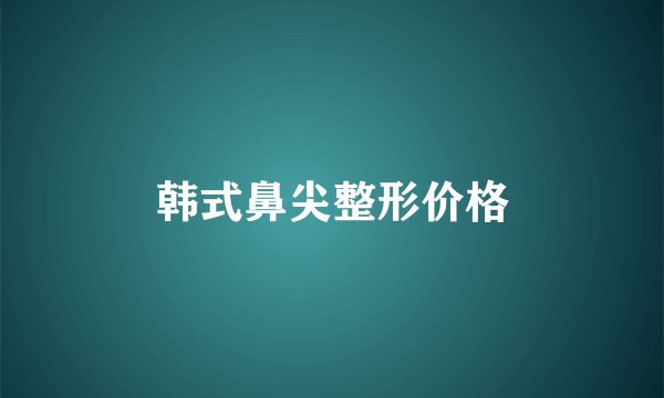 韩式鼻尖整形价格