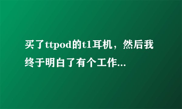 买了ttpod的t1耳机，然后我终于明白了有个工作叫做煲耳机，然后我突然想起很久以前别人送？