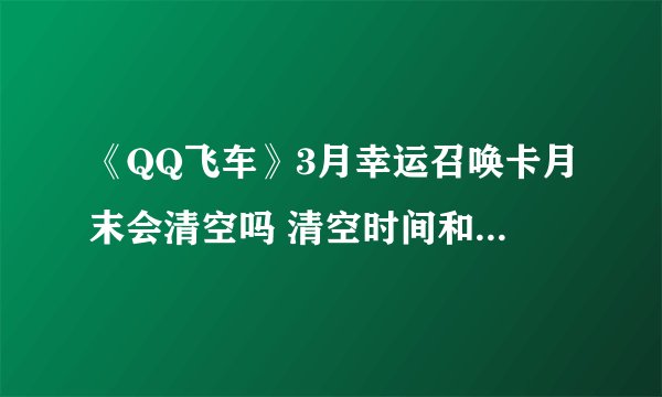 《QQ飞车》3月幸运召唤卡月末会清空吗 清空时间和规则介绍 qq飞车幸运币什么时候清空