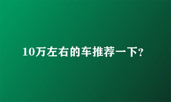 10万左右的车推荐一下？