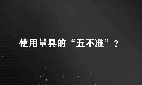 使用量具的“五不准”？